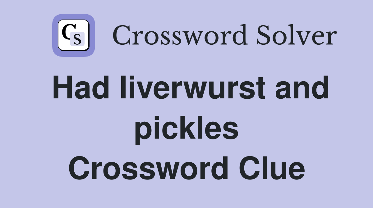 Had liverwurst and pickles Crossword Clue Answers Crossword Solver